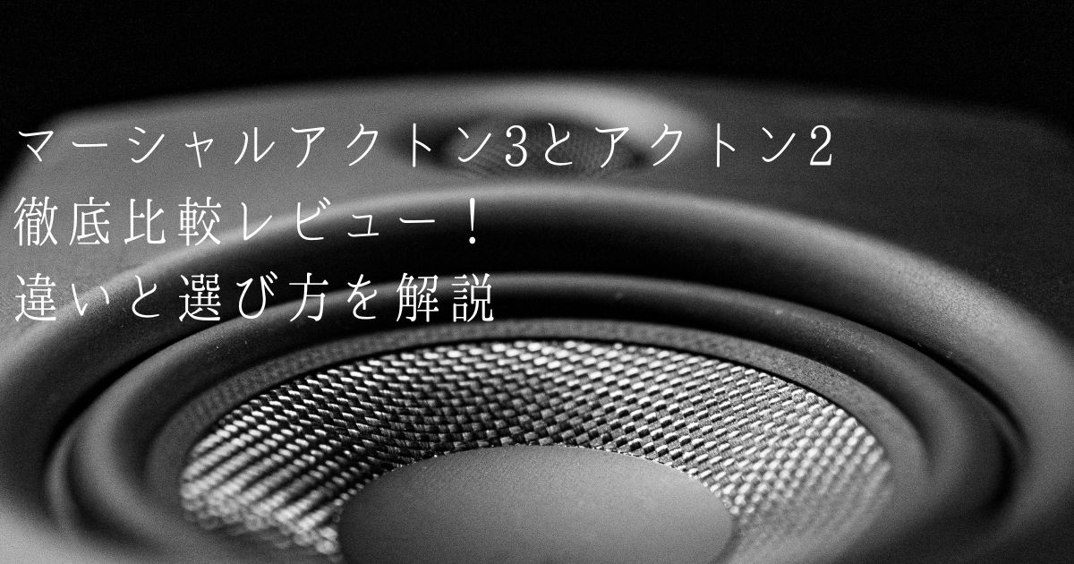 マーシャルアクトン3とアクトン2を徹底比較レビュー！違いと選び方を解説